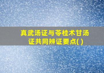 真武汤证与苓桂术甘汤证共同辨证要点( )